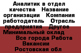 Аналитик в отдел качества › Название организации ­ Компания-работодатель › Отрасль предприятия ­ Другое › Минимальный оклад ­ 32 000 - Все города Работа » Вакансии   . Ростовская обл.,Донецк г.